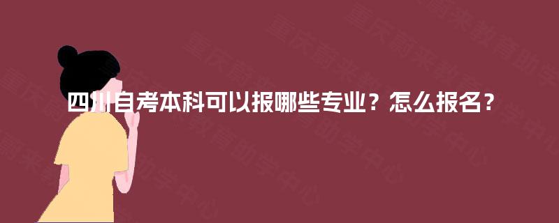 四川自考本科可以报哪些专业？怎么报名？