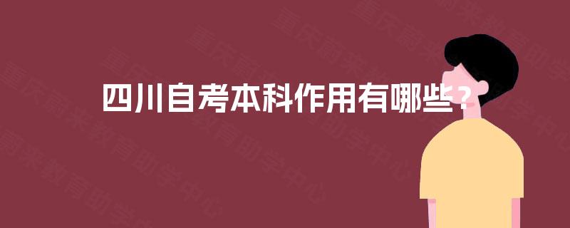 四川自考本科作用有哪些? 四川自考本科作用有哪些?
