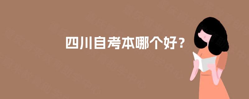 四川自考本哪个好? 四川自考本哪个好?