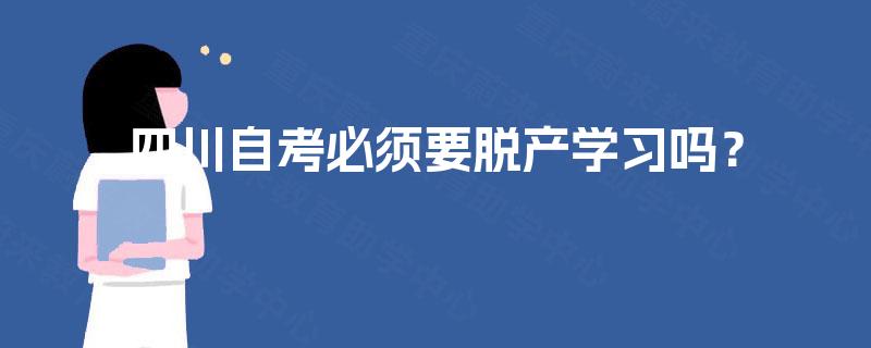 四川自考必须要脱产学习吗? 四川自考必须要脱产学习吗?