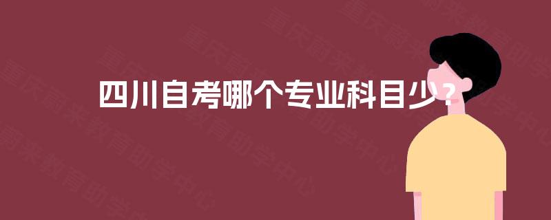 四川自考哪个专业科目少？