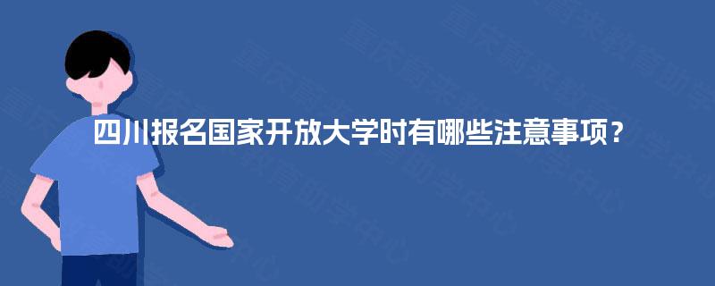 四川报名国家开放大学时有哪些注意事项？