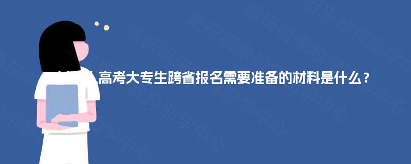 四川成人高考大专生跨省报名需要准备的材料是什么? 四川成人高考大专生跨省报名需要准备的材料是什么?