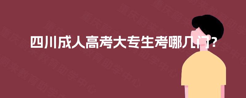 四川成人高考大专生考哪几门? 四川成人高考大专生考哪几门?