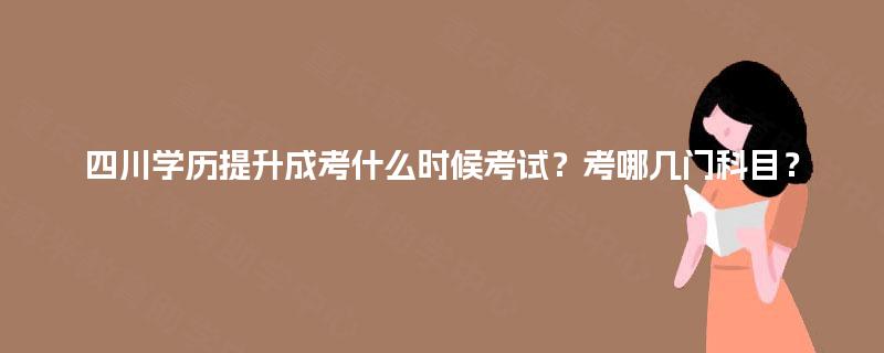 四川学历提升成考什么时候考试？考哪几门科目？