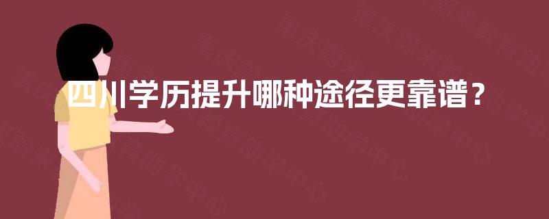 四川学历提升哪种途径更靠谱? 四川学历提升哪种途径更靠谱?