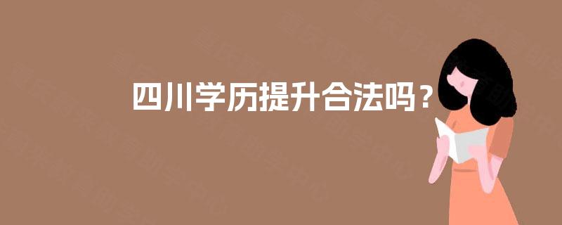 四川学历提升合法吗? 四川学历提升合法吗?