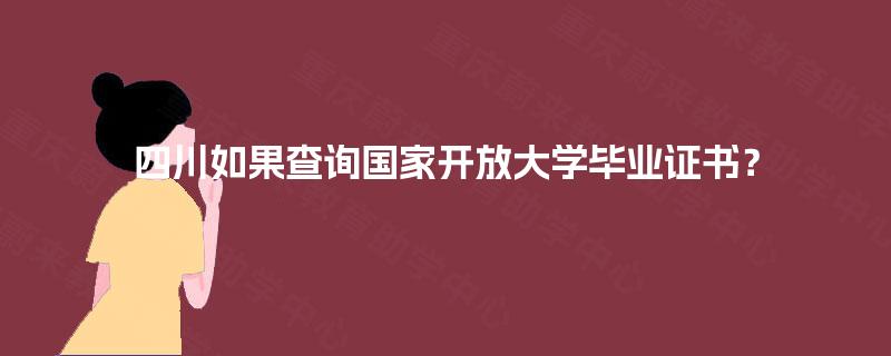 四川如果查询国家开放大学毕业证书？