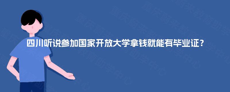 四川听说参加国家开放大学拿钱就能有毕业证？