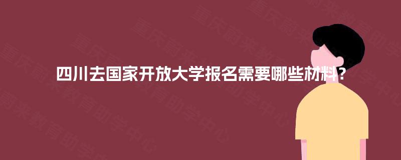 四川去国家开放大学报名需要哪些材料？