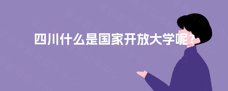 四川什么是国家开放大学呢? 四川什么是国家开放大学呢?