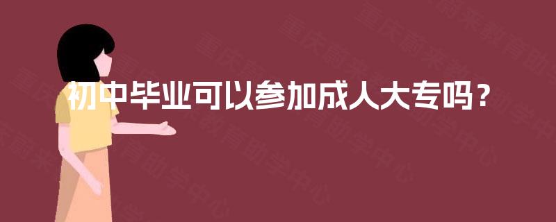 初中毕业可以参加成人大专吗？