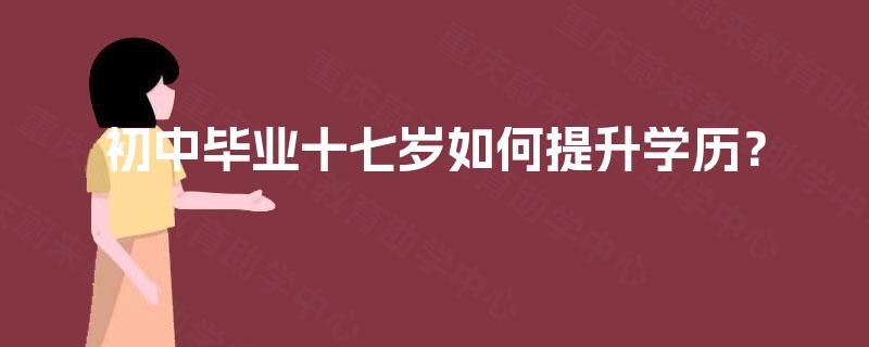 初中毕业十七岁如何提升学历？
