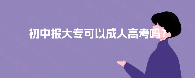 初中报大专可以成人高考吗？