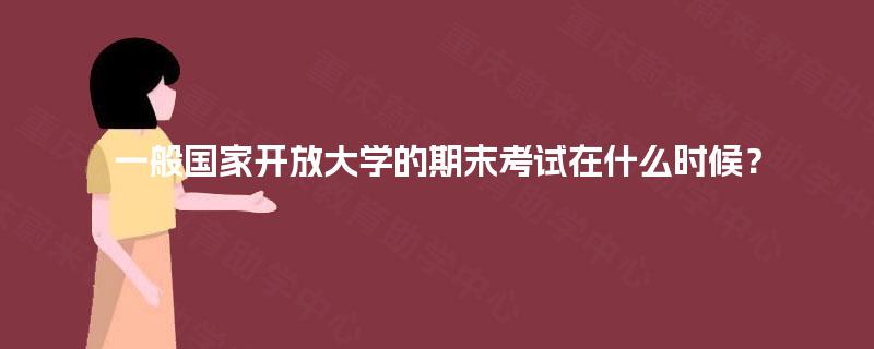 一般国家开放大学的期末考试在什么时候? 一般国家开放大学的期末考试在什么时候?