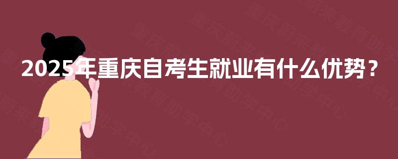 2025年重庆自考生就业有什么优势？