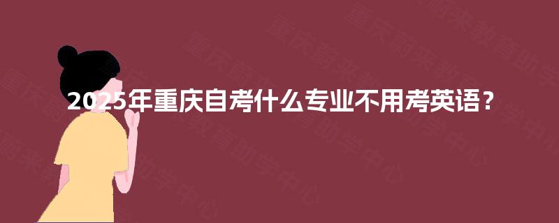 2025年重庆自考什么专业不用考英语？