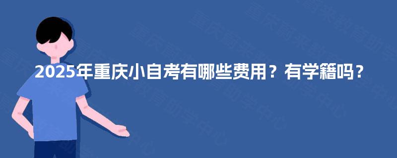 2025年重庆小自考有哪些费用？有学籍吗？