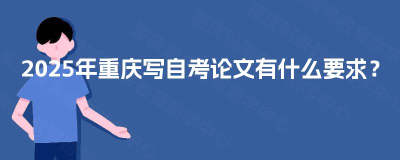 2025年重庆写自考论文有什么要求？