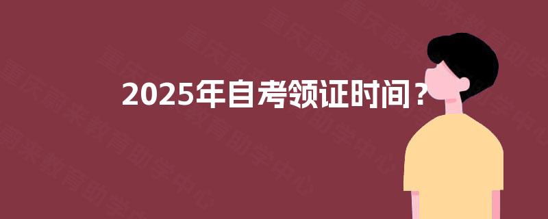 2025年自考领证时间？