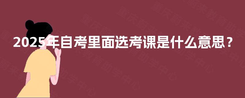 2025年自考里面选考课是什么意思？