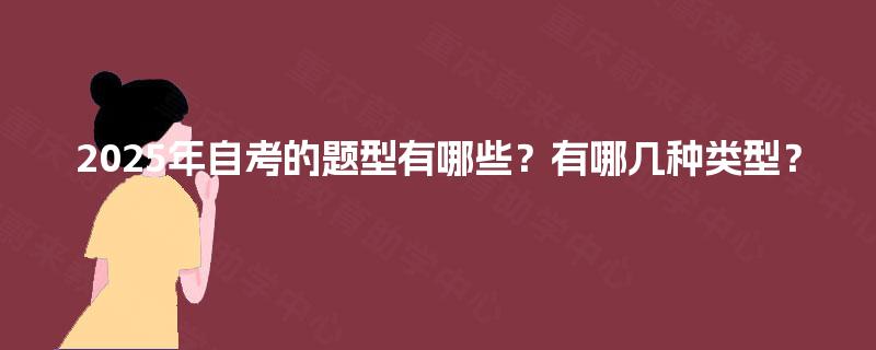 2025年自考的题型有哪些?有哪几种类型? 2025年自考的题型有哪些?有哪几种类型?