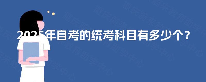 2025年自考的统考科目有多少个? 2025年自考的统考科目有多少个?