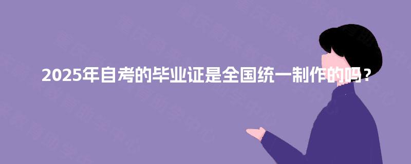 2025年自考的毕业证是全国统一制作的吗？