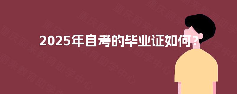 2025年自考的毕业证如何? 2025年自考的毕业证如何?