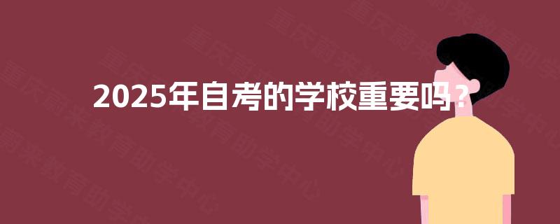 2025年自考的学校重要吗？