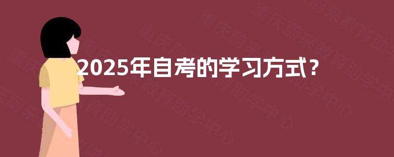 2025年自考的学习方式? 2025年自考的学习方式?