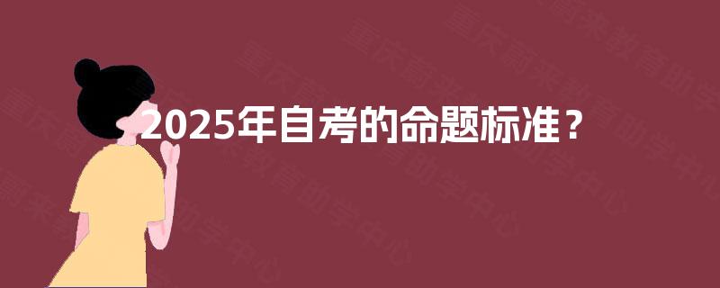 2025年自考的命题标准? 2025年自考的命题标准?