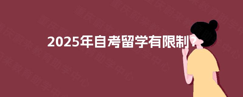 2025年自考留学有限制？