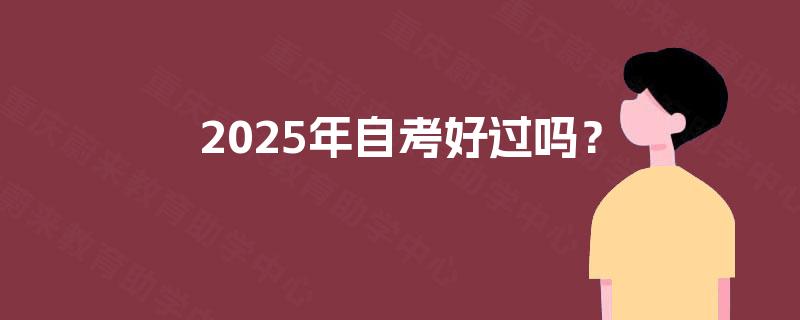 2025年自考好过吗? 2025年自考好过吗?