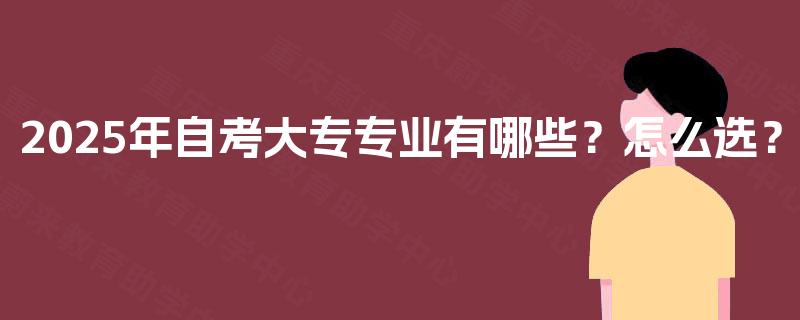 2025年自考大专专业有哪些？怎么选？