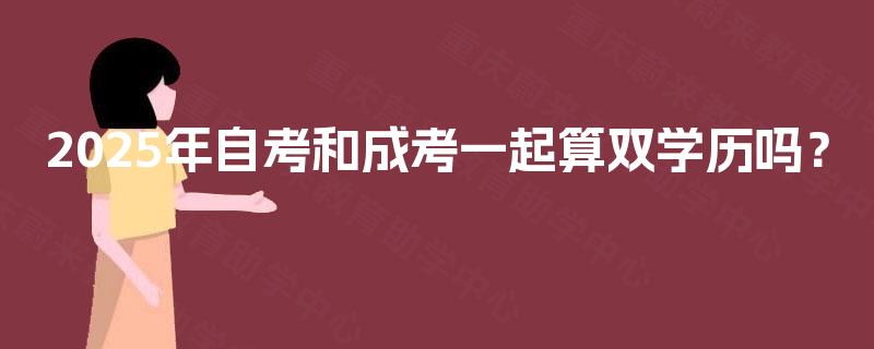 2025年自考和成考一起算双学历吗？