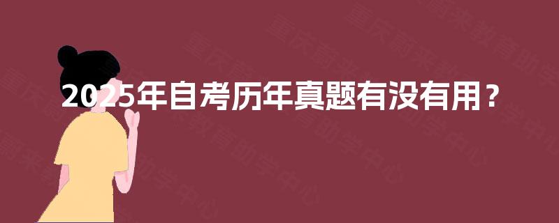 2025年自考历年真题有没有用? 2025年自考历年真题有没有用?