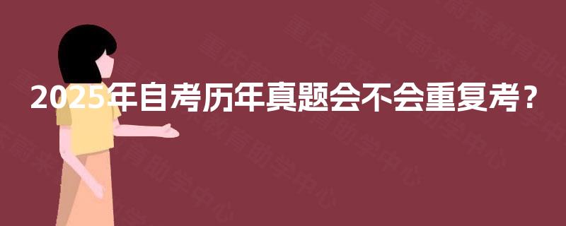 2025年自考历年真题会不会重复考? 2025年自考历年真题会不会重复考?