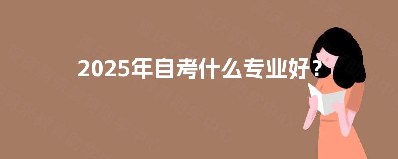 2025年自考什么专业好？