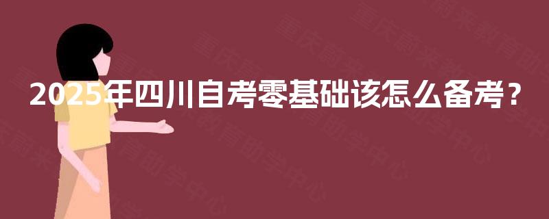 2025年四川自考零基础该怎么备考？