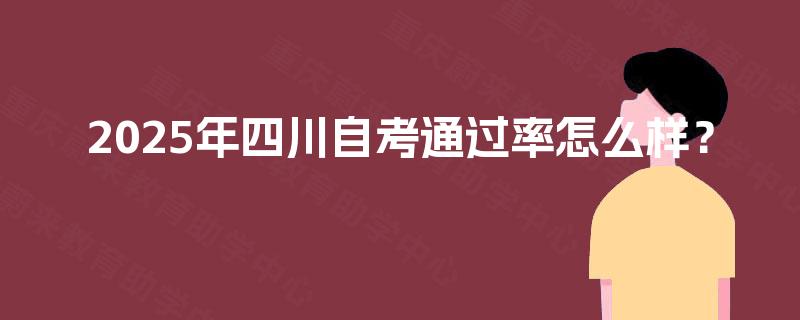 2025年四川自考通过率怎么样？
