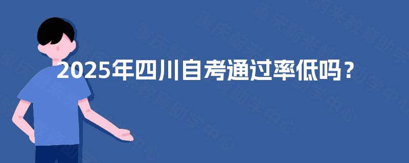 2025年四川自考通过率低吗？