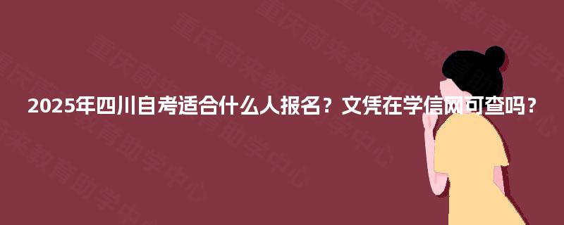 2025年四川自考适合什么人报名？文凭在学信网可查吗？