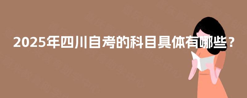 2025年四川自考的科目具体有哪些？