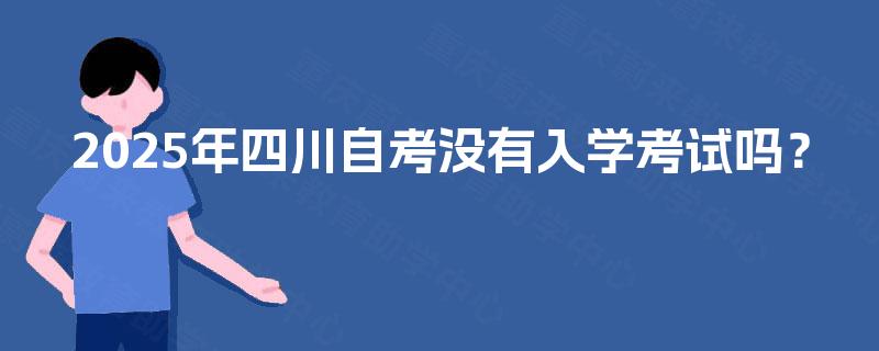 2025年四川自考没有入学考试吗？