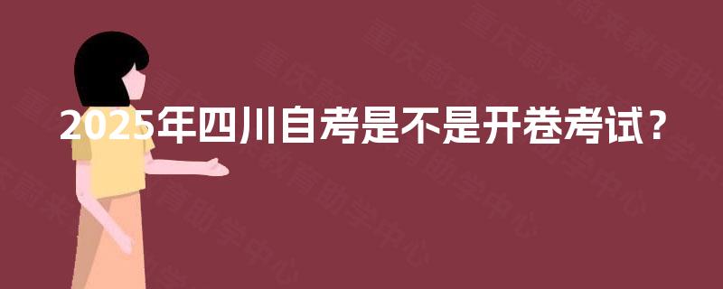 2025年四川自考是不是开卷考试? 2025年四川自考是不是开卷考试?