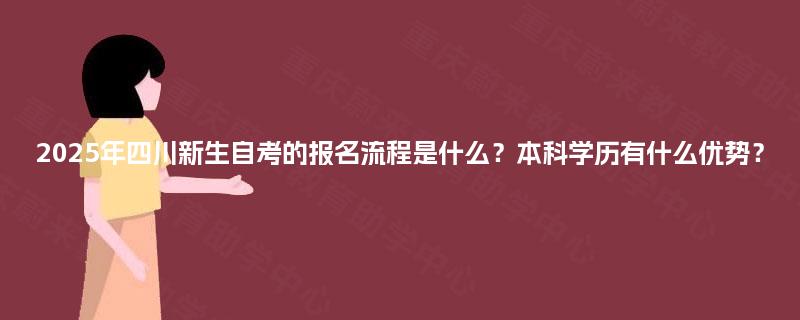 2025年四川新生自考的报名流程是什么？本科学历有什么优势？