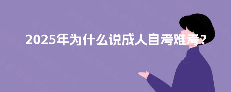 2025年为什么说成人自考难考？