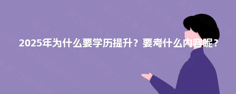 2025年为什么要学历提升?要考什么内容呢? 2025年为什么要学历提升?要考什么内容呢?