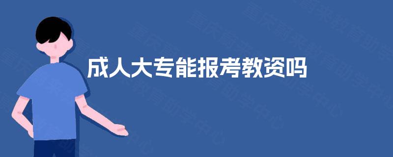 成人大专能报考教资吗 成人大专能报考教资吗